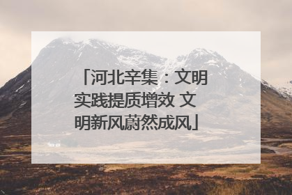 河北辛集：文明实践提质增效 文明新风蔚然成风