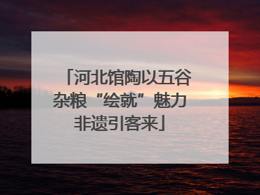 河北馆陶以五谷杂粮“绘就”魅力非遗引客来
