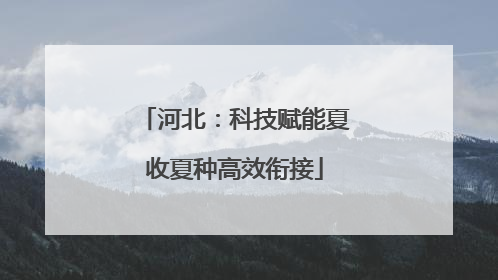 河北：科技赋能夏收夏种高效衔接