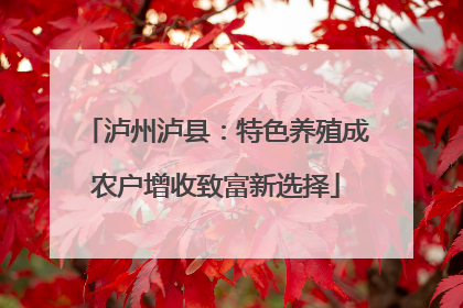 泸州泸县：特色养殖成农户增收致富新选择
