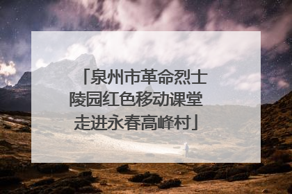泉州市革命烈士陵园红色移动课堂走进永春高峰村