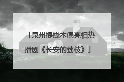 泉州提线木偶亮相热播剧《长安的荔枝》