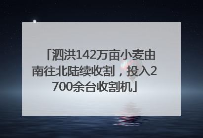 泗洪142万亩小麦由南往北陆续收割，投入2700余台收割机