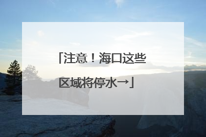 注意！海口这些区域将停水→
