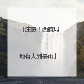 注意！西藏局地有大到暴雨