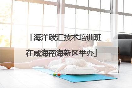 海洋碳汇技术培训班在威海南海新区举办