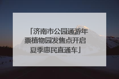 济南市公园通游年票植物园发售点开启夏季惠民直通车