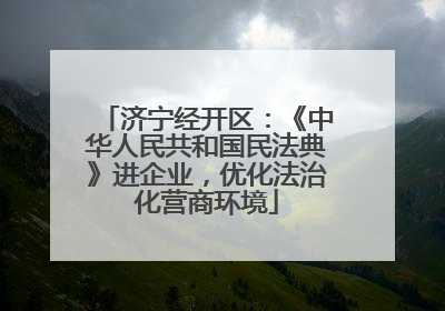 济宁经开区：《中华人民共和国民法典》进企业，优化法治化营商环境