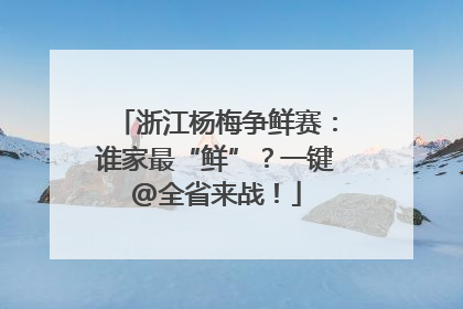 浙江杨梅争鲜赛：谁家最“鲜”？一键@全省来战！