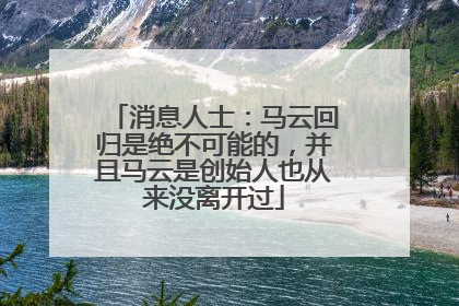 消息人士：马云回归是绝不可能的，并且马云是创始人也从来没离开过
