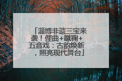 淄博非遗三宝来袭！俚曲+蹴鞠+五音戏：古韵焕新，照亮现代舞台