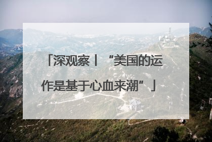 深观察丨“美国的运作是基于心血来潮”