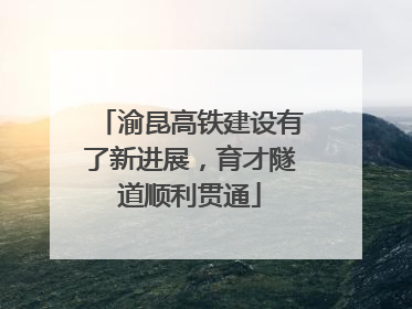 渝昆高铁建设有了新进展，育才隧道顺利贯通