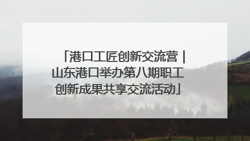 港口工匠创新交流营｜山东港口举办第八期职工创新成果共享交流活动