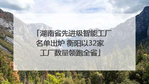 湖南省先进级智能工厂名单出炉 衡阳以32家工厂数量领跑全省
