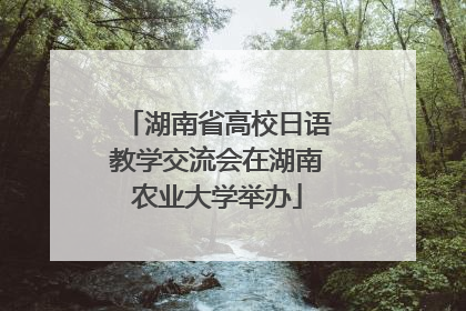 湖南省高校日语教学交流会在湖南农业大学举办