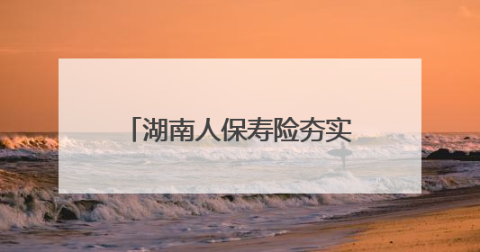 湖南人保寿险夯实基础管理水平，全面提升消保工作质效