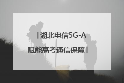 湖北电信5G-A赋能高考通信保障