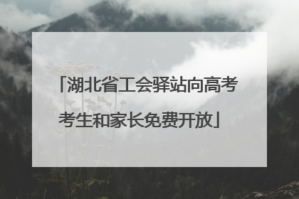 湖北省工会驿站向高考考生和家长免费开放