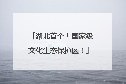 湖北首个！国家级文化生态保护区！