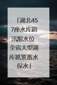 湖北457座水库超汛限水位 全省大型湖库抓紧蓄水保水