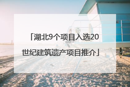 湖北9个项目入选20世纪建筑遗产项目推介