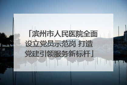 滨州市人民医院全面设立党员示范岗 打造党建引领服务新标杆