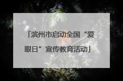 滨州市启动全国“爱眼日”宣传教育活动