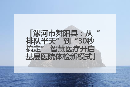 漯河市舞阳县：从“排队半天”到“30秒搞定” 智慧医疗开启基层医院体检新模式