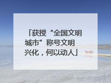 获授“全国文明城市”称号文明 兴化，何以动人