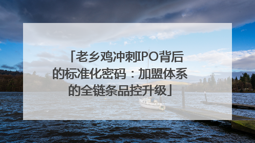 老乡鸡冲刺IPO背后的标准化密码：加盟体系的全链条品控升级