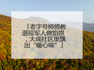 老字号师傅教退役军人做馅饼，大成社区里飘出“暖心味”