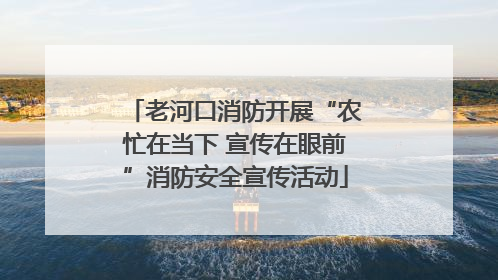 老河口消防开展“农忙在当下 宣传在眼前”消防安全宣传活动