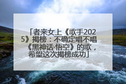 者来女上《歌手2025》揭榜：不确定唱不唱《黑神话·悟空》的歌，希望这次揭榜成功
