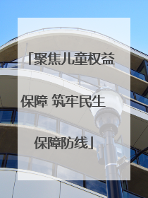 聚焦儿童权益保障 筑牢民生保障防线