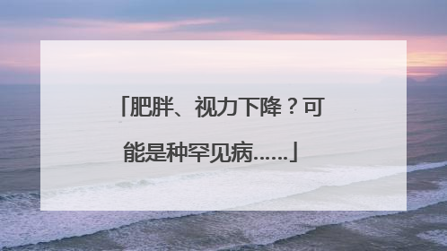 肥胖、视力下降？可能是种罕见病……