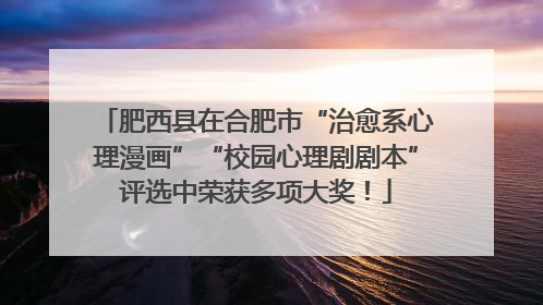 肥西县在合肥市“治愈系心理漫画”“校园心理剧剧本”评选中荣获多项大奖！