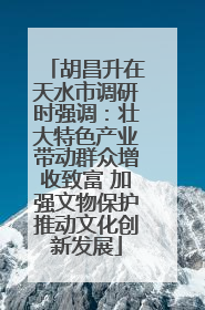 胡昌升在天水市调研时强调：壮大特色产业带动群众增收致富 加强文物保护推动文化创新发展