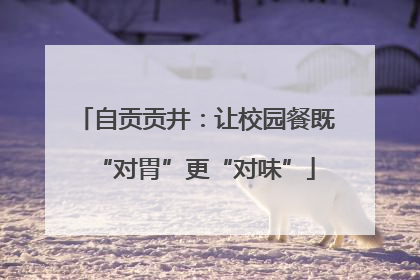 自贡贡井：让校园餐既“对胃”更“对味”