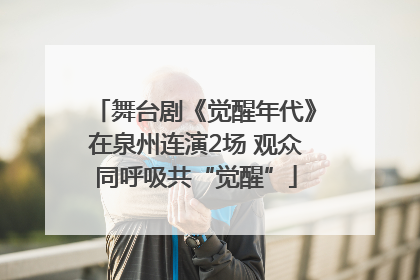 舞台剧《觉醒年代》在泉州连演2场 观众同呼吸共“觉醒”