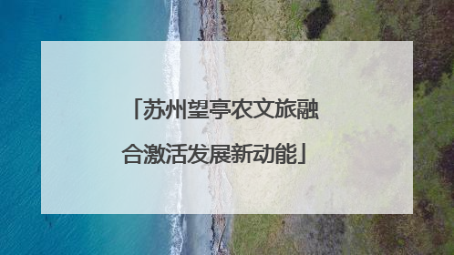 苏州望亭农文旅融合激活发展新动能