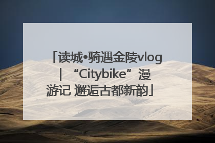 读城•骑遇金陵vlog｜“Citybike”漫游记 邂逅古都新韵