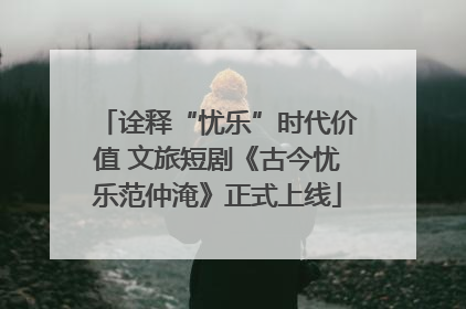 诠释“忧乐”时代价值 文旅短剧《古今忧乐范仲淹》正式上线