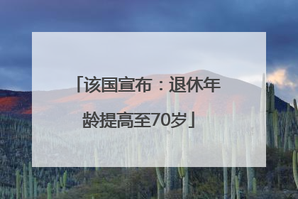 该国宣布：退休年龄提高至70岁
