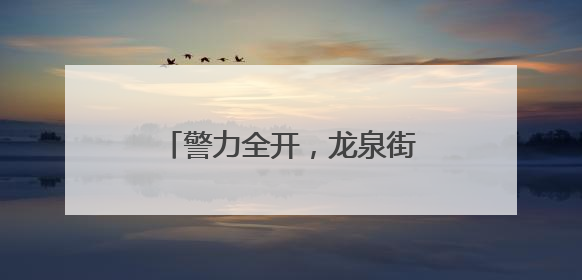 警力全开，龙泉街道“泉”力以“护”助学子握笔逐梦