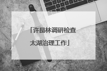 许昆林调研检查太湖治理工作