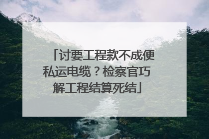 讨要工程款不成便私运电缆？检察官巧解工程结算死结