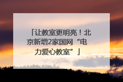 让教室更明亮！北京新增2家国网“电力爱心教室”