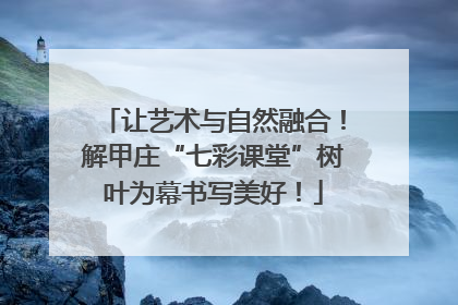 让艺术与自然融合！解甲庄“七彩课堂”树叶为幕书写美好！