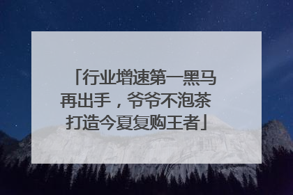 行业增速第一黑马再出手，爷爷不泡茶打造今夏复购王者